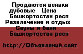 Продаются веники дубовые › Цена ­ 35 - Башкортостан респ. Развлечения и отдых » Сауны и бани   . Башкортостан респ.